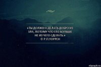 «Ты должен сделать добро из зла, потому что его больше не из чего сделать.»
© Р.П.Уоррен