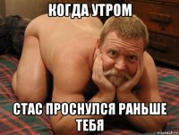 когда утром стас проснулся раньше тебя