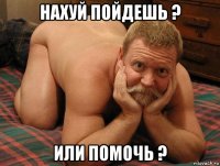 нахуй пойдешь ? или помочь ?