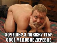  хочешь? я покажу тебе своё медовое деревце