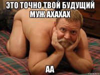 это точно твой будущий муж ахахах аа