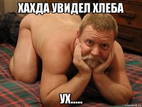 хахда увидел хлеба ух.....