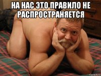 на нас это правило не распространяется 