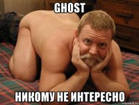 gh0st никому не интересно