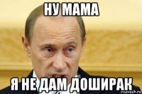 ну мама я не дам доширак