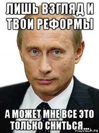 лишь взгляд и твои реформы а может мне все это только сниться...