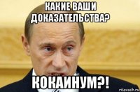 какие ваши доказательства? кокаинум?!