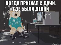 когда приехал с дачи, где были девки 