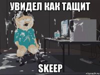 увидел как тащит skeep