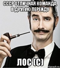 ссср отличная команда, в другую перейду лос (с)