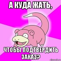 а куда жать, чтобы подтвердить заказ?