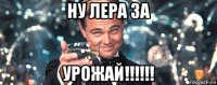 ну лера за урожай!!!!!!