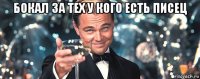 бокал за тех у кого есть писец 