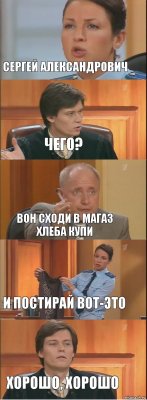 Сергей александрович Чего? Вон сходи в магаз хлеба купи И постирай вот-это Хорошо, хорошо