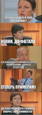 Что вы скажете в свое оправдание? кенни, до фатала я не знаю какая логика могла быть в таком решении... скорее её отсутствие (теперь примерим) да, собственно это главный вопрос там в комментах