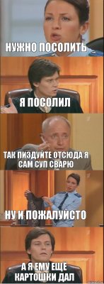 Нужно посолить я посолил Так пиздуйте отсюда я сам суп сварю Ну и пожалуйсто А я ему ещё картошки дал