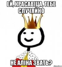 ей, красавіца, тебе случяйно не аліна звать?