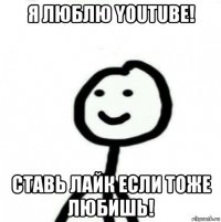 я люблю youtube! cтавь лайк если тоже любишь!