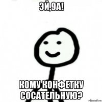 эй,9а! кому конфетку сосательную?