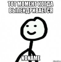 тот момент когда выпендривается noname