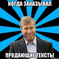 когда заказывал продающие тексты