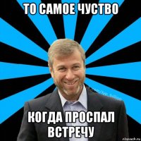 то самое чуство когда проспал встречу