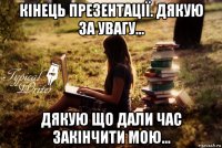 кінець презентації. дякую за увагу... дякую що дали час закінчити мою...