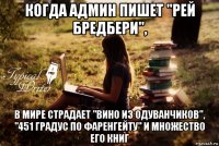 когда админ пишет "рей бредбери", в мире страдает "вино из одуванчиков", "451 градус по фаренгейту" и множество его книг