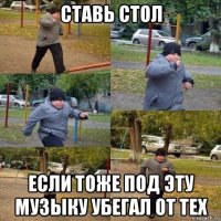 ставь стол если тоже под эту музыку убегал от тех