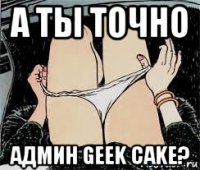 а ты точно админ geek cake?