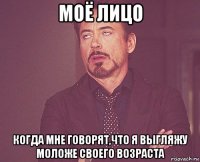 моё лицо когда мне говорят,что я выгляжу моложе своего возраста