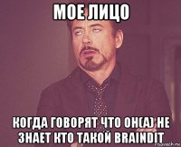 мое лицо когда говорят что он(а) не знает кто такoй braindit