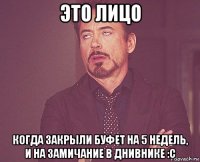 это лицо когда закрыли буфет на 5 недель, и на замичание в днивнике :с