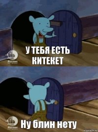 У тебя есть китекет Ну блин нету