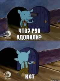 Что? P90 удолили? нет