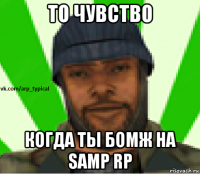 то чувство когда ты бомж на samp rp