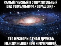 самый гнусный и отвратительный вид сексуального извращения - это бескорыстная дружба между женщиной и мужчиной.