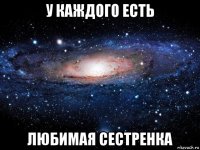 у каждого есть любимая сестренка