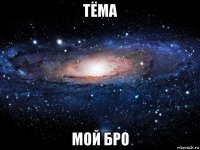 тёма мой бро