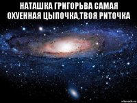 наташка григорьва самая охуенная цыпочка,твоя риточка 