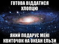 готова віддатися хлопцю який подарує мені квиточок на океан ельзи