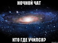 ночной чат кто где учился?