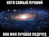 котя самый лучший яна моя лучшая подруга