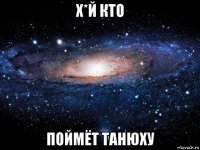 х*й кто поймёт танюху