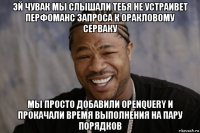 эй чувак мы слышали тебя не устраивет перфоманс запроса к оракловому серваку мы просто добавили openquery и прокачали время выполнения на пару порядков