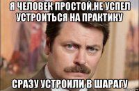 я человек простой,не успел устроиться на практику сразу устроили в шарагу