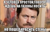 я человек простой,говорят "идёшь на газоны косить" но пошёл красить стены