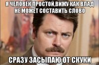 я человек простой,вижу как влад не может составить слово сразу засыпаю от скуки