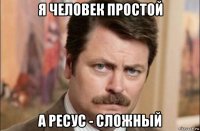 я человек простой а ресус - сложный