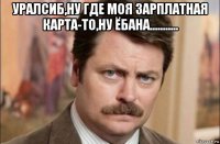 уралсиб,ну где моя зарплатная карта-то,ну ёбана........... 